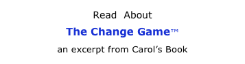 Read  About 
The Change Game™
an excerpt from Carol’s Book
